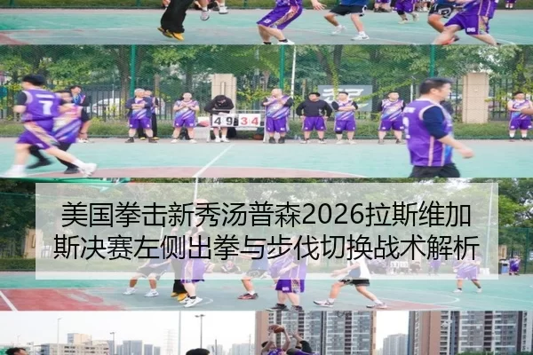 美国拳击新秀汤普森2026拉斯维加斯决赛左侧出拳与步伐切换战术解析