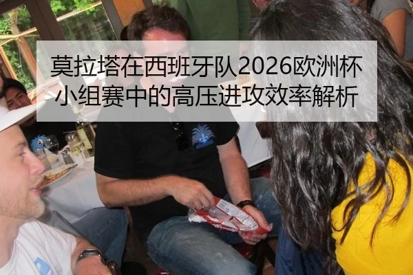莫拉塔在西班牙队2026欧洲杯小组赛中的高压进攻效率解析